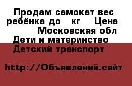 Продам самокат(вес ребёнка до 25кг) › Цена ­ 2 000 - Московская обл. Дети и материнство » Детский транспорт   